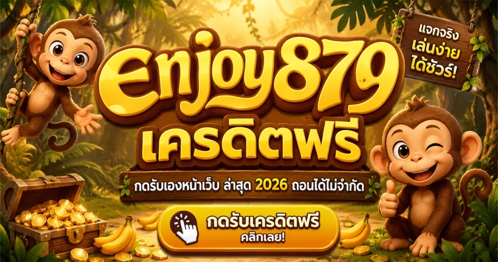 enjoy879 เครดิตฟรี กดรับเองหน้าเว็บ ล่าสุด 2026 ถอนได้ไม่จำกัด